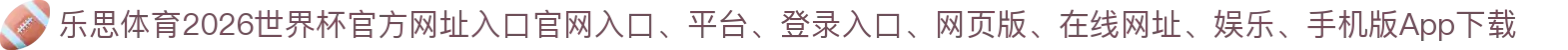 乐思体育-点击进入_2026世界杯官方网址入口